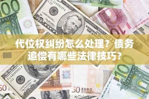 北京代位权纠纷怎么处理？债务追偿有哪些法律技巧？