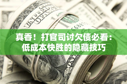 北京真香！打官司讨欠债必看：低成本快胜的隐藏技巧