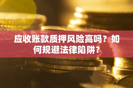 北京应收账款质押风险高吗？如何规避法律陷阱？