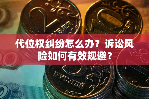 北京代位权纠纷怎么办？诉讼风险如何有效规避？