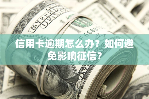 北京信用卡逾期怎么办？如何避免影响征信？