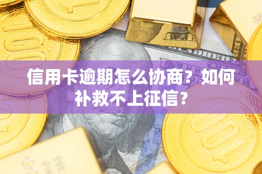北京信用卡逾期怎么协商？如何补救不上征信？