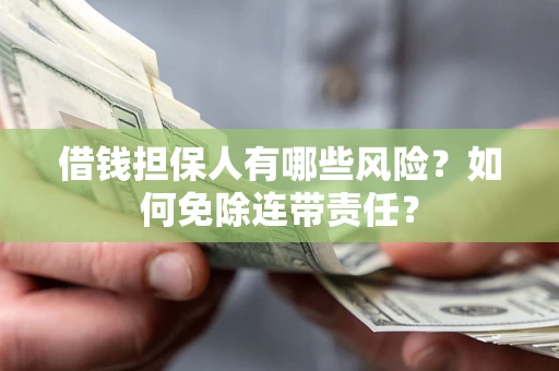 北京借钱担保人有哪些风险？如何免除连带责任？