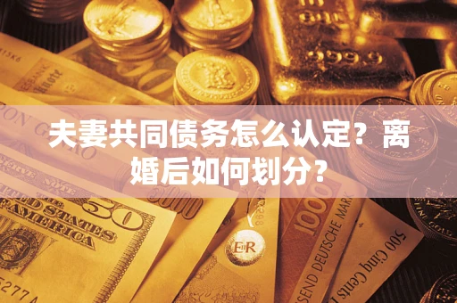 北京夫妻共同债务怎么认定？离婚后如何划分？
