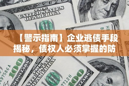 北京【警示指南】企业逃债手段揭秘，债权人必须掌握的防坑宝典