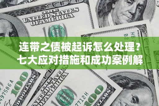 北京连带之债被起诉怎么处理？七大应对措施和成功案例解析