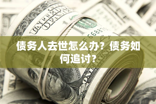 北京债务人去世怎么办？债务如何追讨？