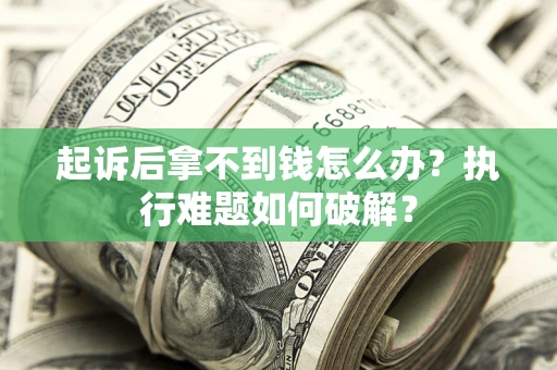 北京起诉后拿不到钱怎么办?执行难题如何破解? 北京起诉后拿不到钱怎么办?执行难题如何破解?