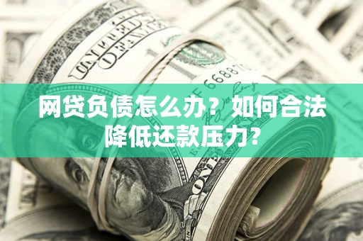 北京网贷负债怎么办？如何合法降低还款压力？