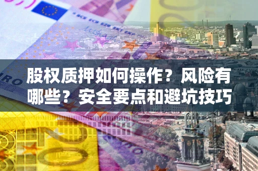 北京股权质押如何操作？风险有哪些？安全要点和避坑技巧？