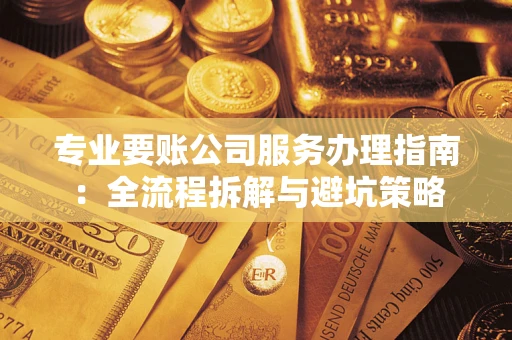 北京专业要账公司服务办理指南：全流程拆解与避坑策略