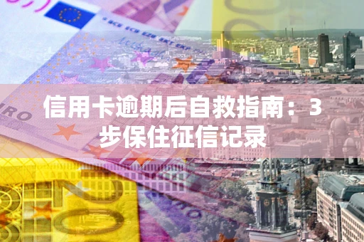 北京信用卡逾期后自救指南：3步保住征信记录