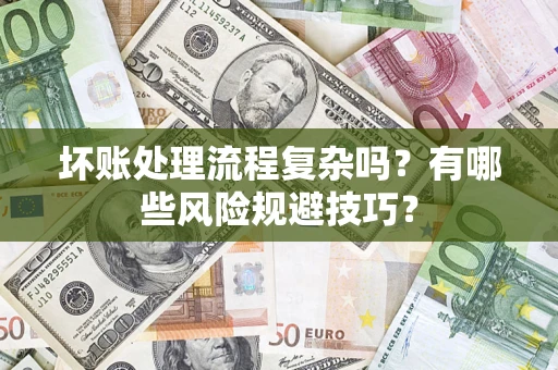 北京坏账处理流程复杂吗？有哪些风险规避技巧？