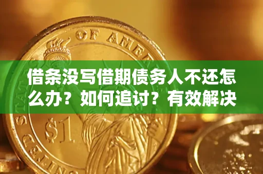 北京借条没写借期债务人不还怎么办？如何追讨？有效解决方案！