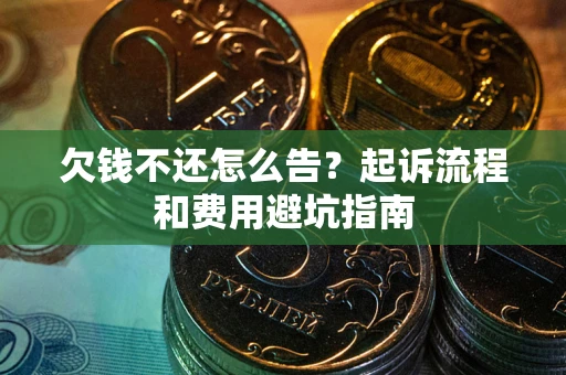 北京欠钱不还怎么告?起诉流程和费用避坑指南 北京欠钱不还怎么告?起诉流程和费用避坑指南
