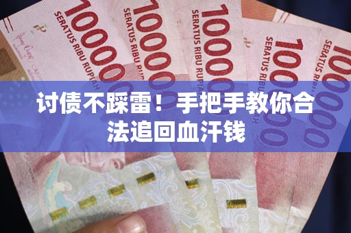 北京讨债不踩雷!手把手教你合法追回血汗钱 北京讨债不踩雷!手把手教你合法追回血汗钱