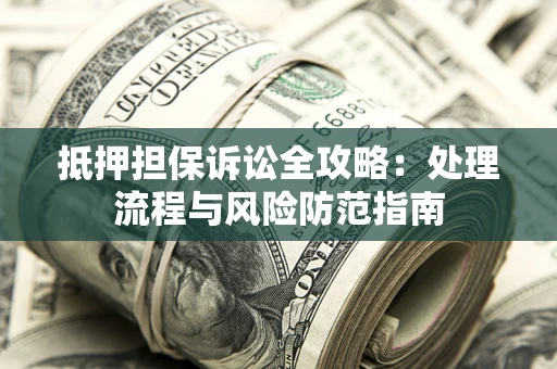 北京抵押担保诉讼全攻略：处理流程与风险防范指南