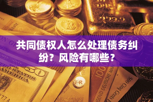 北京共同债权人怎么处理债务纠纷？风险有哪些？
