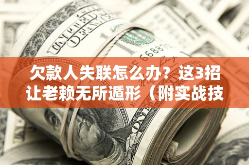 北京欠款人失联怎么办？这3招让老赖无所遁形（附实战技巧）