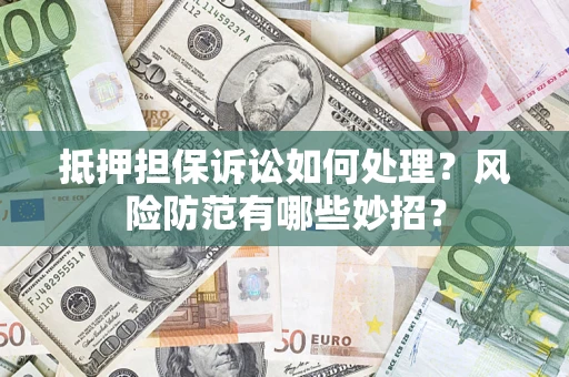 北京抵押担保诉讼如何处理？风险防范有哪些妙招？