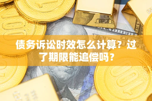 北京债务诉讼时效怎么计算？过了期限能追偿吗？