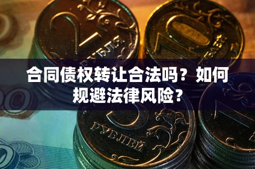 北京合同债权转让合法吗？如何规避法律风险？