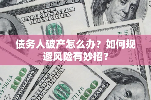 北京债务人破产怎么办？如何规避风险有妙招？