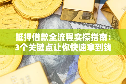 北京抵押借款全流程实操指南：3个关键点让你快速拿到钱