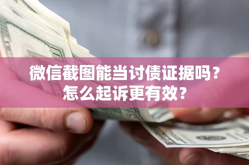北京微信截图能当讨债证据吗？怎么起诉更有效？