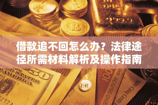 北京借款追不回怎么办?法律途径所需材料解析及操作指南 北京借款追不回怎么办?法律途径所需材料解析及操作指南