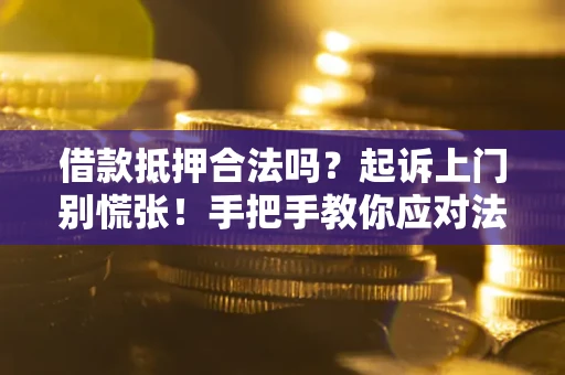北京借款抵押合法吗？起诉上门别慌张！手把手教你应对法律程序