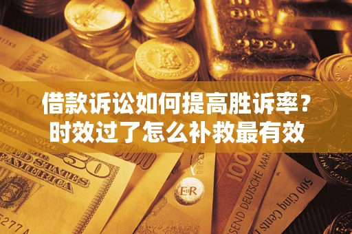 北京借款诉讼如何提高胜诉率？时效过了怎么补救最有效