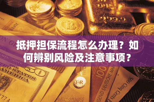 北京抵押担保流程怎么办理？如何辨别风险及注意事项？