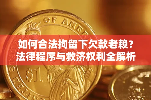 北京如何合法拘留下欠款老赖？法律程序与救济权利全解析