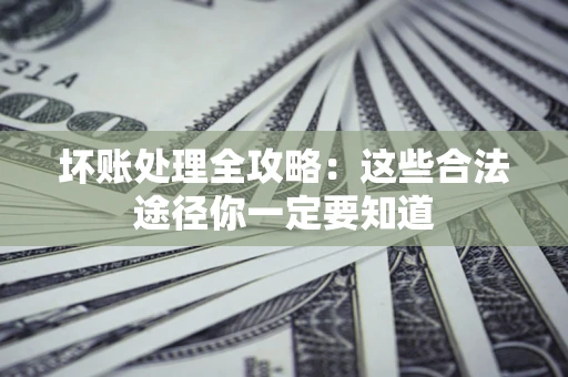 北京坏账处理全攻略：这些合法途径你一定要知道