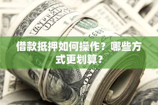 北京借款抵押如何操作？哪些方式更划算？