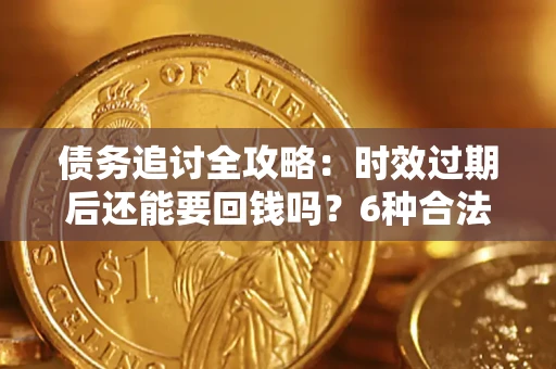 北京债务追讨全攻略：时效过期后还能要回钱吗？6种合法手段助你维权