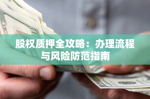 北京股权质押全攻略：办理流程与风险防范指南