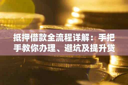 北京抵押借款全流程详解：手把手教你办理、避坑及提升贷款额度
