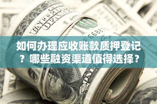 北京如何办理应收账款质押登记？哪些融资渠道值得选择？