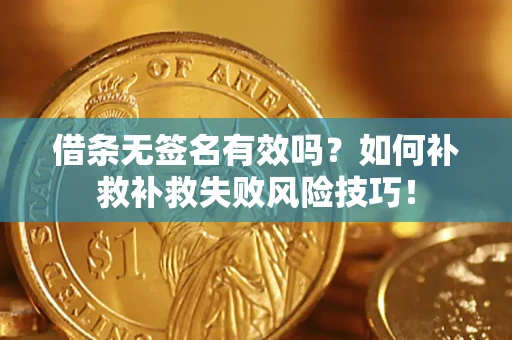 北京借条无签名有效吗？如何补救补救失败风险技巧！