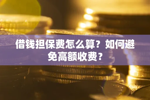 北京借钱担保费怎么算？如何避免高额收费？