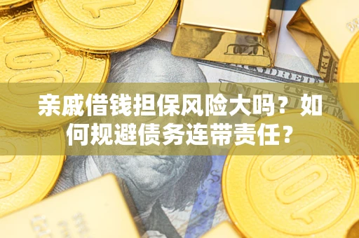 北京亲戚借钱担保风险大吗？如何规避债务连带责任？