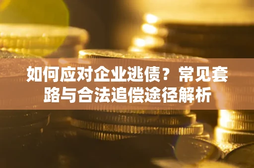 北京如何应对企业逃债？常见套路与合法追偿途径解析