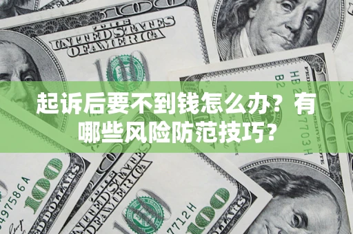北京起诉后要不到钱怎么办?有哪些风险防范技巧? 北京起诉后要不到钱怎么办?有哪些风险防范技巧?