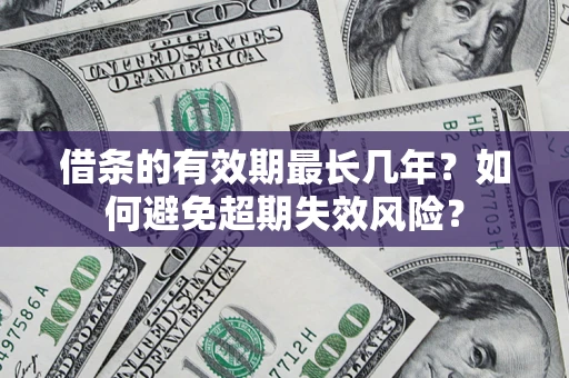 北京借条的有效期最长几年？如何避免超期失效风险？