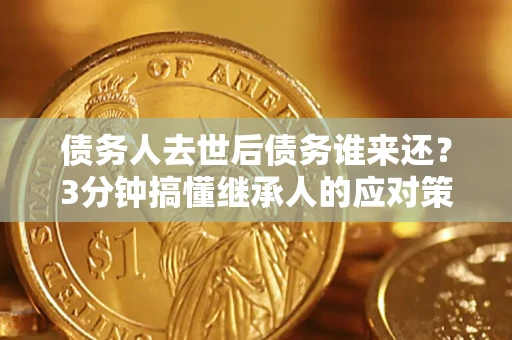 北京债务人去世后债务谁来还？3分钟搞懂继承人的应对策略