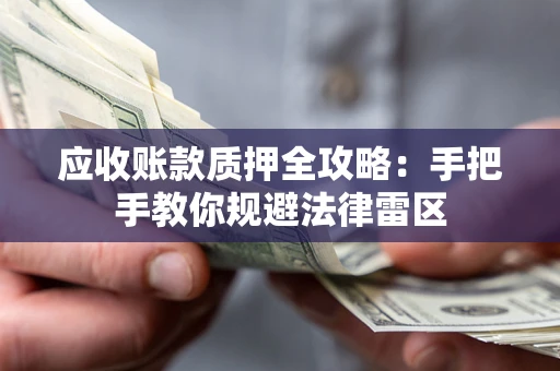 北京应收账款质押全攻略：手把手教你规避法律雷区