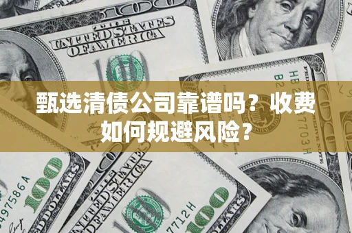 北京甄选清债公司靠谱吗？收费如何规避风险？