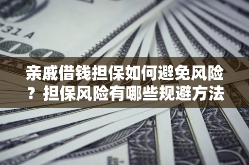 北京亲戚借钱担保如何避免风险？担保风险有哪些规避方法？